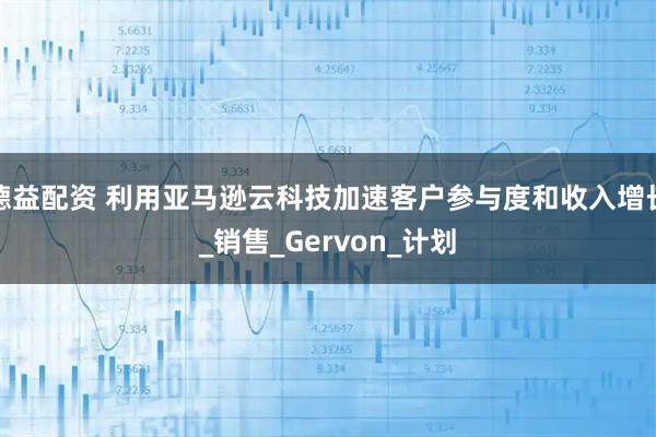 德益配资 利用亚马逊云科技加速客户参与度和收入增长_销售_Gervon_计划