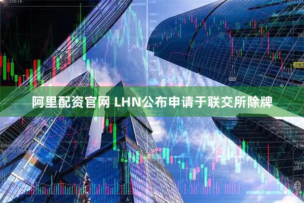 阿里配资官网 LHN公布申请于联交所除牌