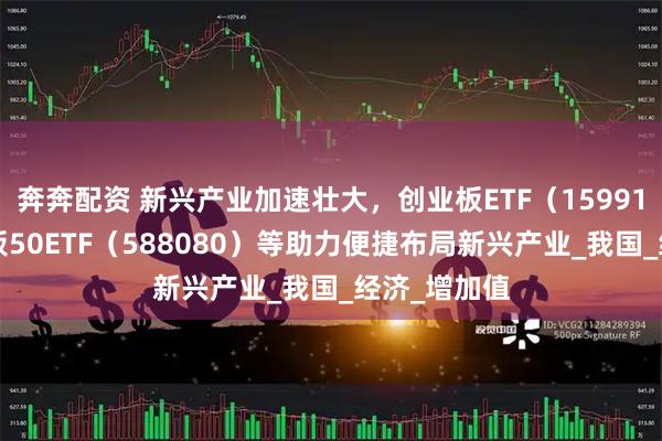 奔奔配资 新兴产业加速壮大，创业板ETF（159915）、科创板50ETF（588080）等助力便捷布局新兴产业_我国_经济_增加值