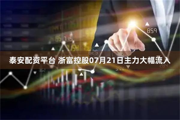 泰安配资平台 浙富控股07月21日主力大幅流入