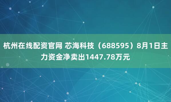 杭州在线配资官网 芯海科技（688595）8月1日主力资金净卖出1447.78万元