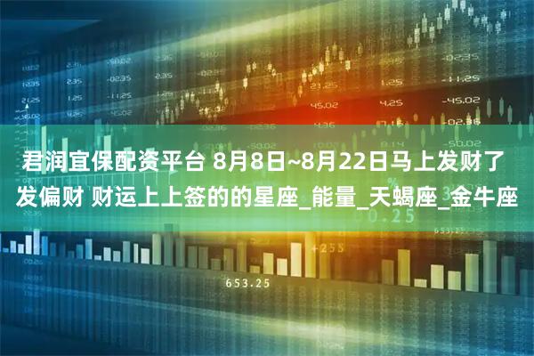 君润宜保配资平台 8月8日~8月22日马上发财了 发偏财 财运上上签的的星座_能量_天蝎座_金牛座