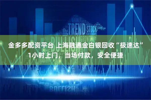 金多多配资平台 上海融通金白银回收“极速达”1小时上门，当场付款，安全便捷