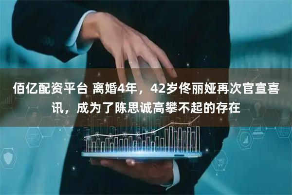 佰亿配资平台 离婚4年，42岁佟丽娅再次官宣喜讯，成为了陈思诚高攀不起的存在