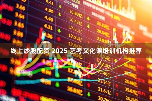 线上炒股配资 2025 艺考文化课培训机构推荐