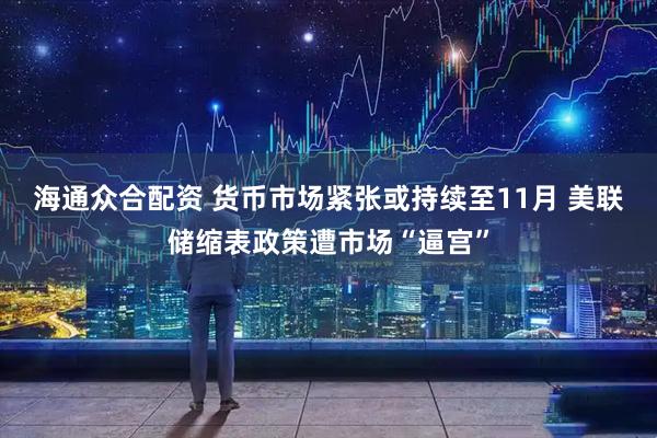 海通众合配资 货币市场紧张或持续至11月 美联储缩表政策遭市场“逼宫”