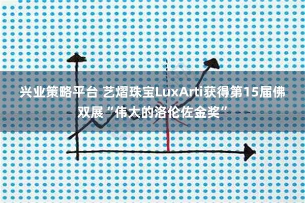 兴业策略平台 艺熠珠宝LuxArti获得第15届佛双展“伟大的洛伦佐金奖”