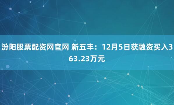 汾阳股票配资网官网 新五丰：12月5日获融资买入363.23万元