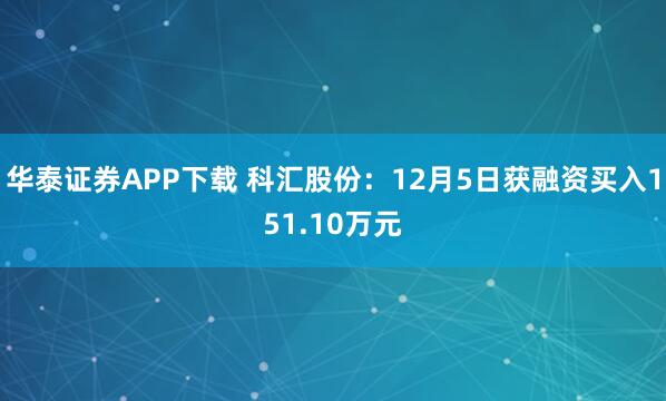 华泰证券APP下载 科汇股份：12月5日获融资买入151.10万元