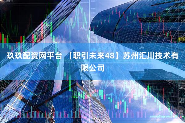 玖玖配资网平台 【职引未来48】苏州汇川技术有限公司