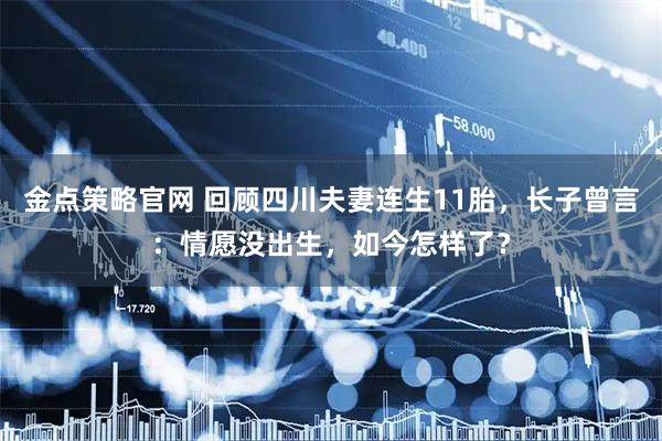 金点策略官网 回顾四川夫妻连生11胎，长子曾言：情愿没出生，如今怎样了？