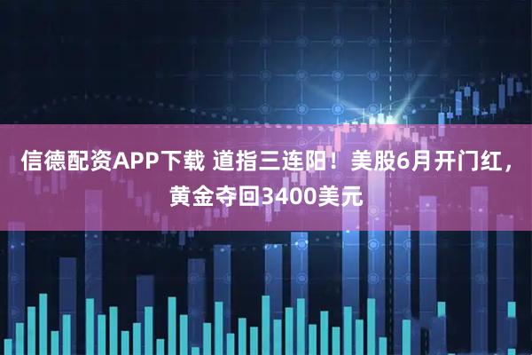 信德配资APP下载 道指三连阳！美股6月开门红，黄金夺回3400美元