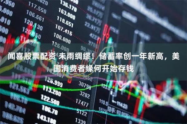 闻喜股票配资 未雨绸缪！储蓄率创一年新高，美国消费者缘何开始存钱