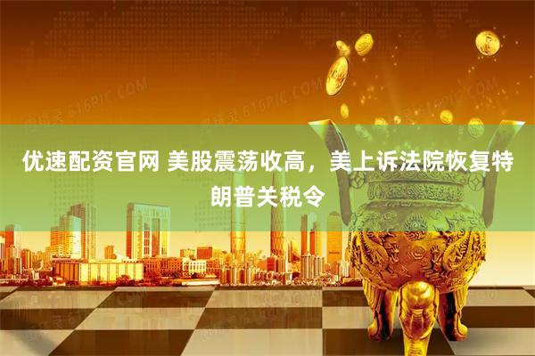 优速配资官网 美股震荡收高，美上诉法院恢复特朗普关税令