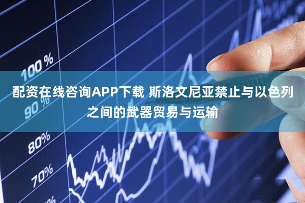 配资在线咨询APP下载 斯洛文尼亚禁止与以色列之间的武器贸易与运输