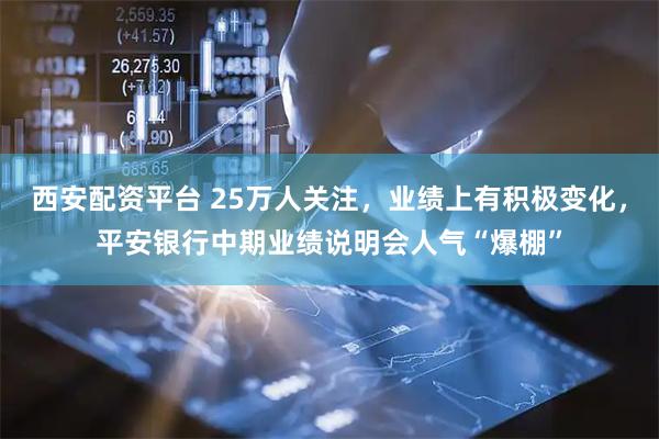 西安配资平台 25万人关注，业绩上有积极变化，平安银行中期业绩说明会人气“爆棚”