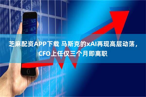 芝麻配资APP下载 马斯克的xAI再现高层动荡，CFO上任仅三个月即离职