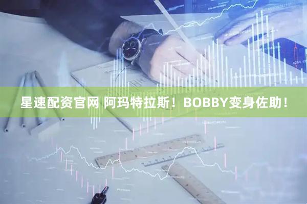 星速配资官网 阿玛特拉斯！BOBBY变身佐助！