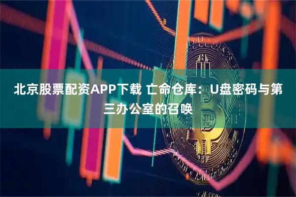 北京股票配资APP下载 亡命仓库：U盘密码与第三办公室的召唤